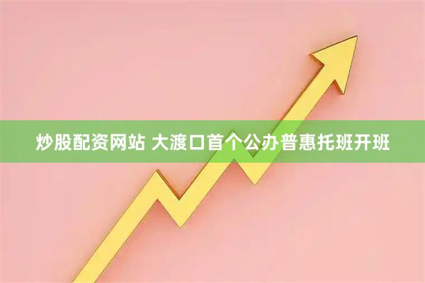 炒股配资网站 大渡口首个公办普惠托班开班