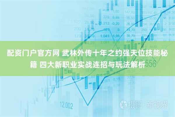 配资门户官方网 武林外传十年之约强天位技能秘籍 四大新职业实战连招与玩法解析