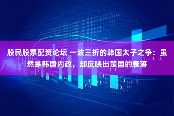 股民股票配资论坛 一波三折的韩国太子之争：虽然是韩国内政，却反映出楚国的衰落