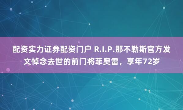 配资实力证券配资门户 R.I.P.那不勒斯官方发文悼念去世的前门将菲奥雷，享年72岁
