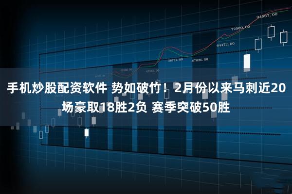 手机炒股配资软件 势如破竹！2月份以来马刺近20场豪取18胜2负 赛季突破50胜