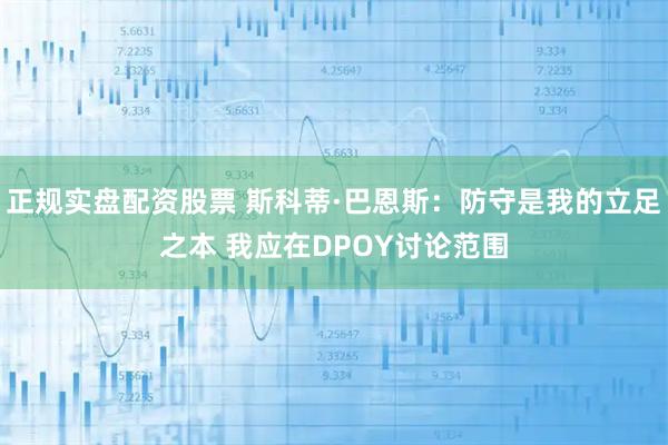 正规实盘配资股票 斯科蒂·巴恩斯：防守是我的立足之本 我应在DPOY讨论范围